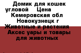 Домик для кошек угловой. › Цена ­ 2 000 - Кемеровская обл., Новокузнецк г. Животные и растения » Аксесcуары и товары для животных   